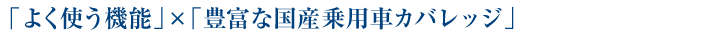 「よく使う機能」×「豊富な国産乗用車カバレッジ」