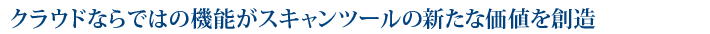 クラウドならではの機能がスキャンツールの新たな価値を創造